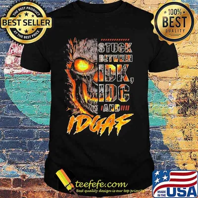 Stuck between idk idc and idgaf skull shirt
