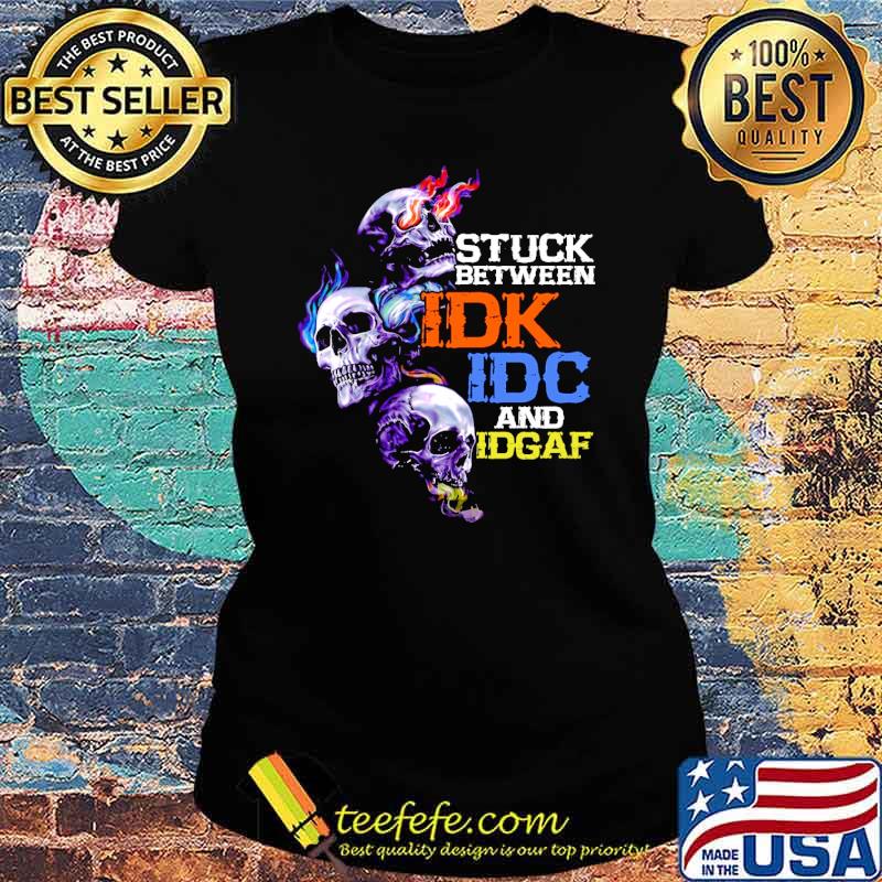 Stuck between idk idc and idgaf skull tattoo s Ladies tee Stuck between idk idc and idgaf skull tattoo s Ladies tee