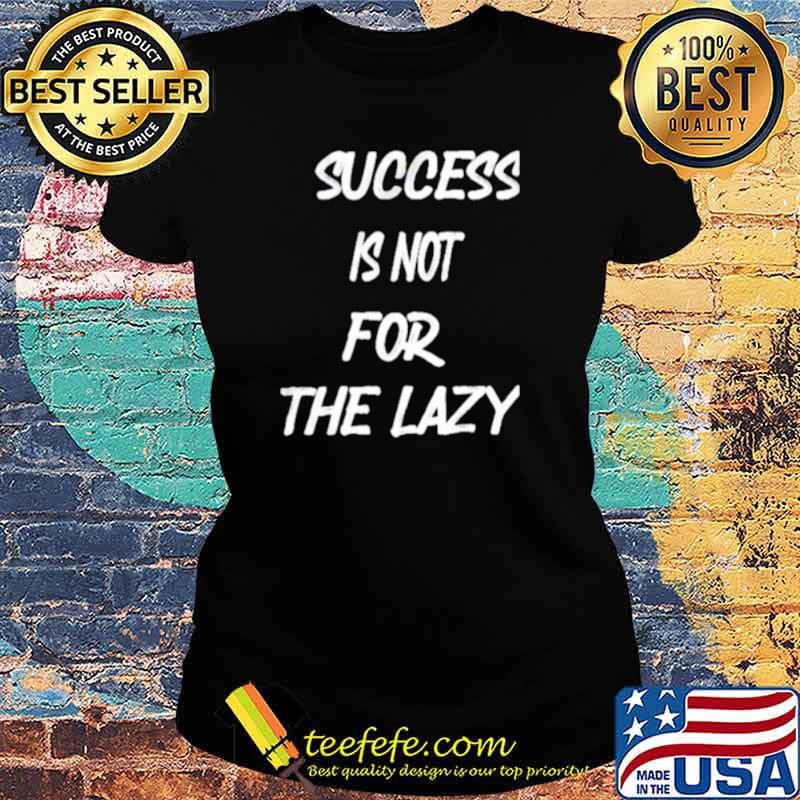 Success is not for the lazy s Ladies tee Success is not for the lazy s Ladies tee