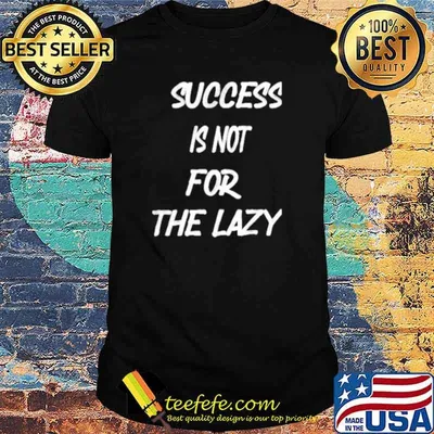 Success is not for the lazy shirt