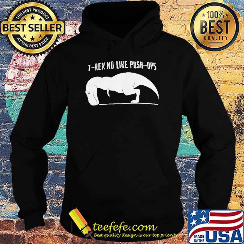 T Rex No Like Push Ups Shirt Hoodie T Rex No Like Push Ups Shirt Hoodie