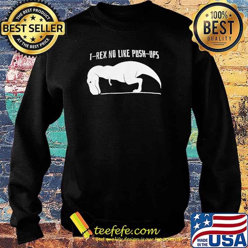 T Rex No Like Push Ups Shirt Sweater T Rex No Like Push Ups Shirt Sweater