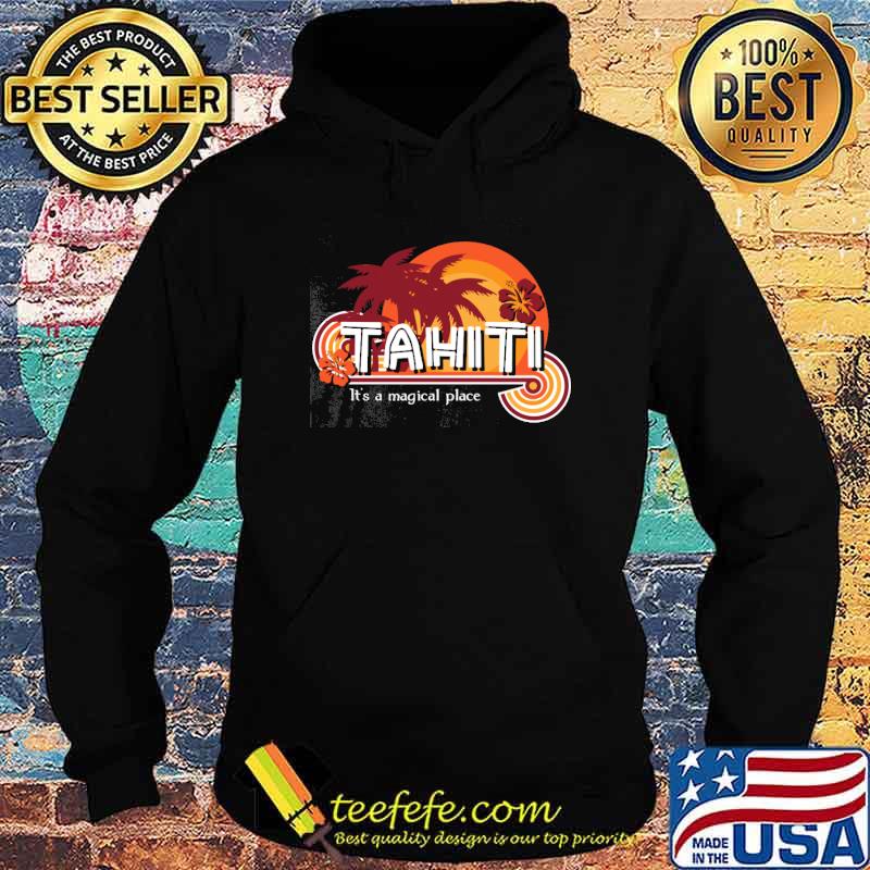 Tahiti It's A Magical Place Shirt Hoodie Tahiti It's A Magical Place Shirt Hoodie