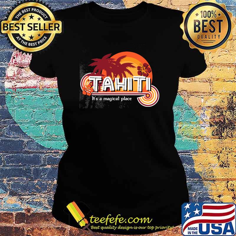 Tahiti It's A Magical Place Shirt Ladies tee Tahiti It's A Magical Place Shirt Ladies tee
