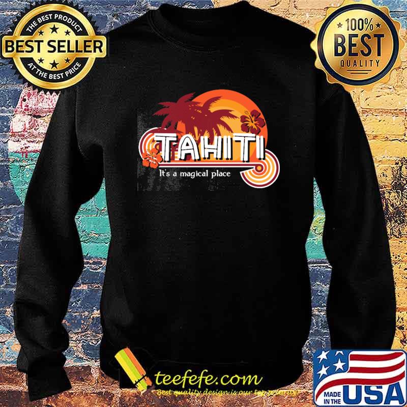Tahiti It's A Magical Place Shirt Sweater Tahiti It's A Magical Place Shirt Sweater