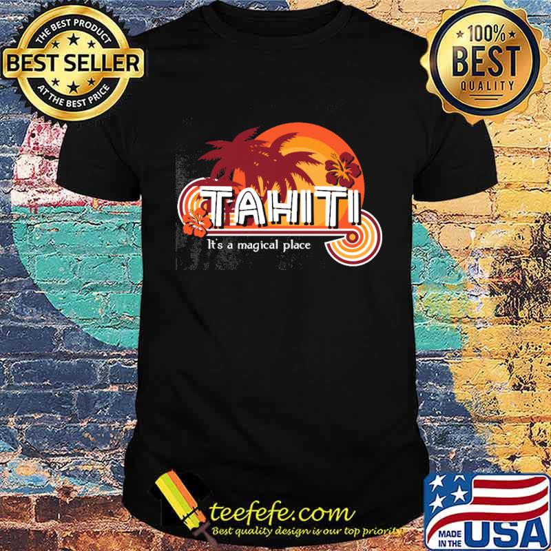 Tahiti It's A Magical Place Shirt