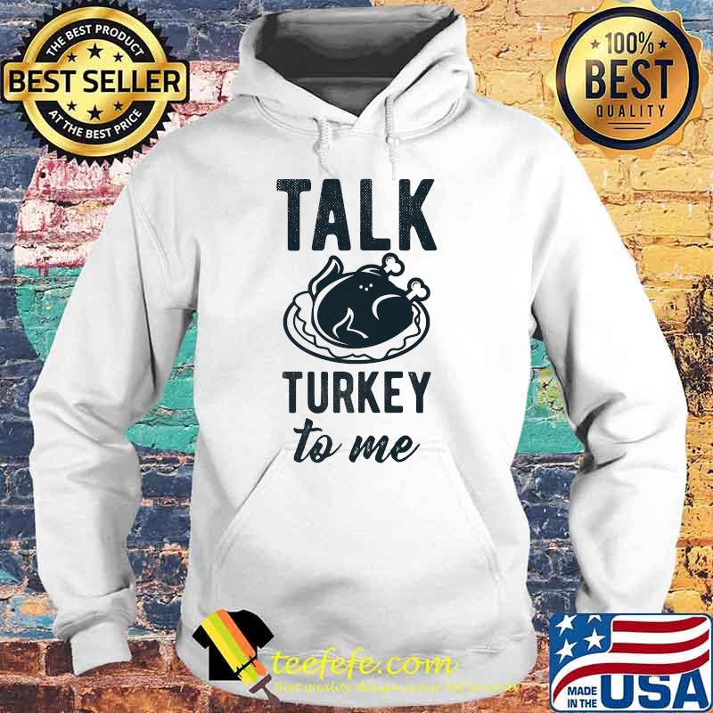 Talk Turkey To Me' Thanksgiving Dinner Holidays T-Shirt Hoodie Talk Turkey To Me' Thanksgiving Dinner Holidays T-Shirt Hoodie
