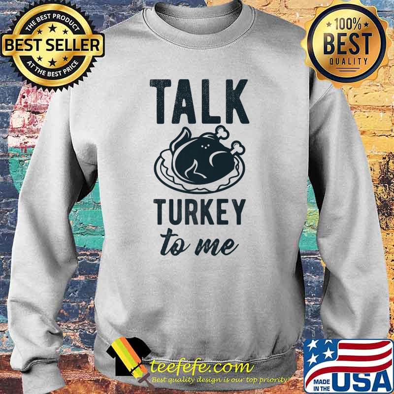 Talk Turkey To Me' Thanksgiving Dinner Holidays T-Shirt Sweater Talk Turkey To Me' Thanksgiving Dinner Holidays T-Shirt Sweater
