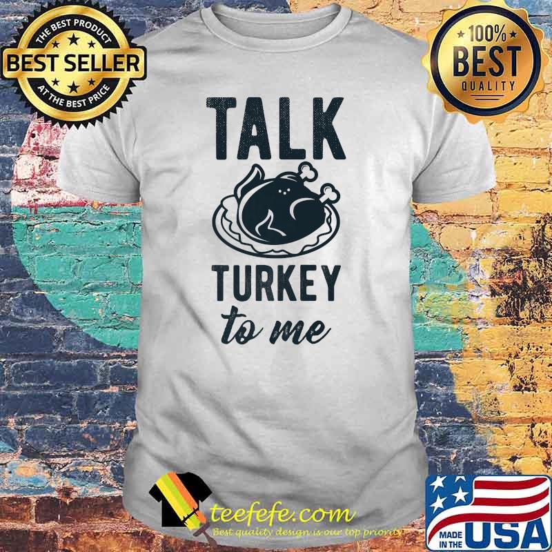 Talk Turkey To Me' Thanksgiving Dinner Holidays T-Shirt Talk Turkey To Me' Thanksgiving Dinner Holidays T-Shirt