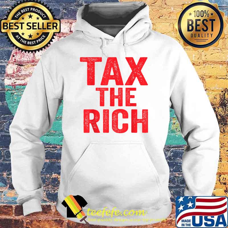 Tax The Rich Shirt Hoodie Tax The Rich Shirt Hoodie