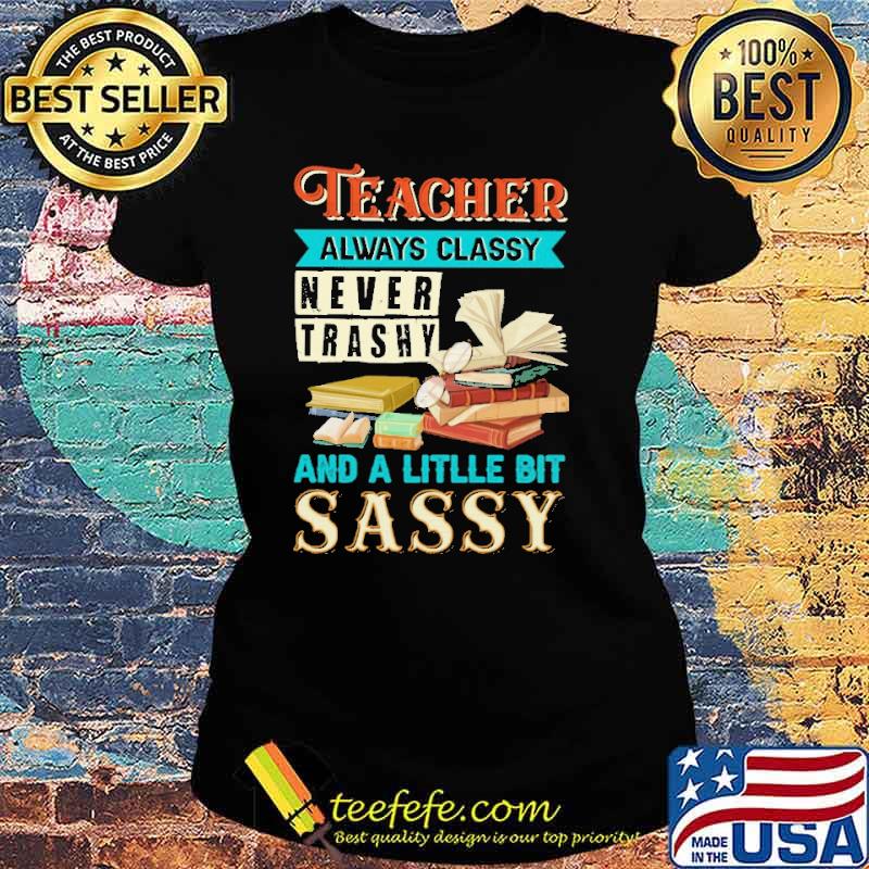 teacher-always-classy-bever-trashy-and-a-little-bit-sassy-shirt-Ladies-tee.jpg