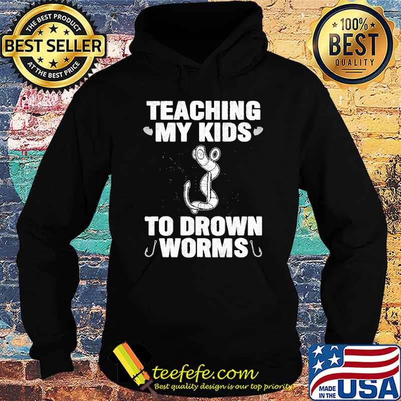 Teaching My Kids To Drown Worms Shirt Hoodie Teaching My Kids To Drown Worms Shirt Hoodie