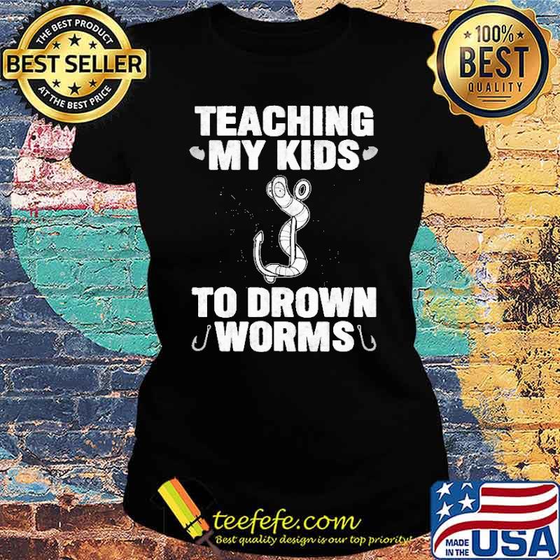 Teaching My Kids To Drown Worms Shirt Ladies tee Teaching My Kids To Drown Worms Shirt Ladies tee