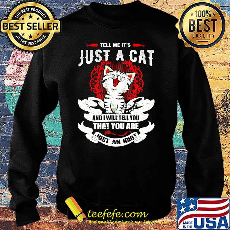 tell-me-it-s-just-a-cat-and-i-will-tell-you-that-you-are-just-an-idiot-cat-shirt-Sweater.jpg