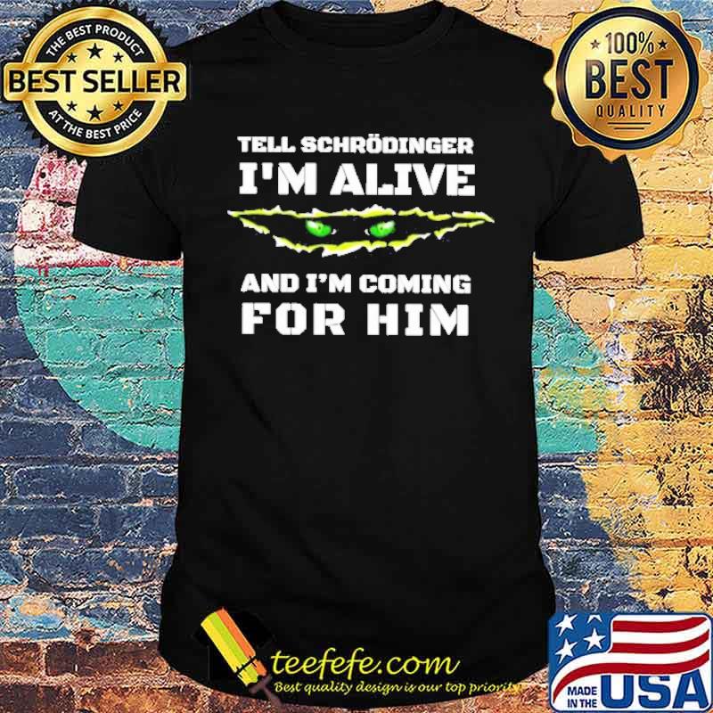 Tell schrodinger I’m alive and I’m coming for him shirt