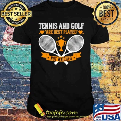 Tennis And Golf Are Best Played Not Watched Shirt