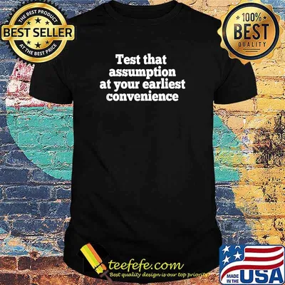 Test That Assumption at Your Earliest Convenience T-Shirt