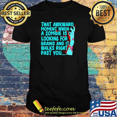 That awkward moment when a zombie is looking for brains shirt