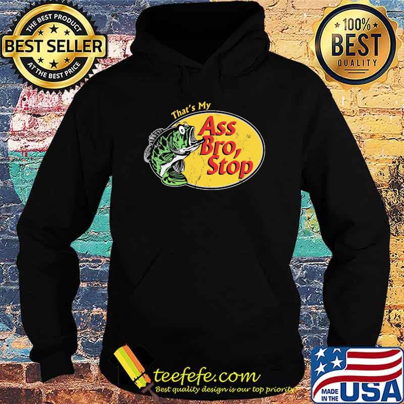 That's My Ass Bro, Stop Fishing Shirt Hoodie That's My Ass Bro, Stop Fishing Shirt Hoodie