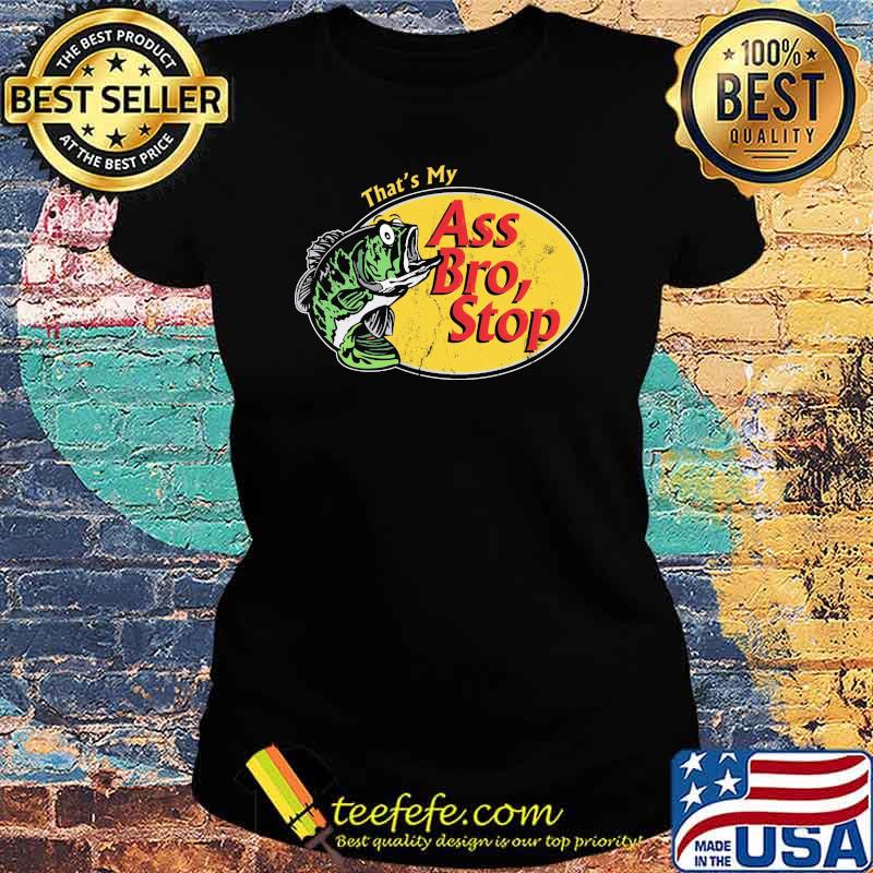 That's My Ass Bro, Stop Fishing Shirt Ladies tee That's My Ass Bro, Stop Fishing Shirt Ladies tee