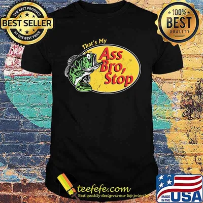 That's My Ass Bro, Stop Fishing Shirt