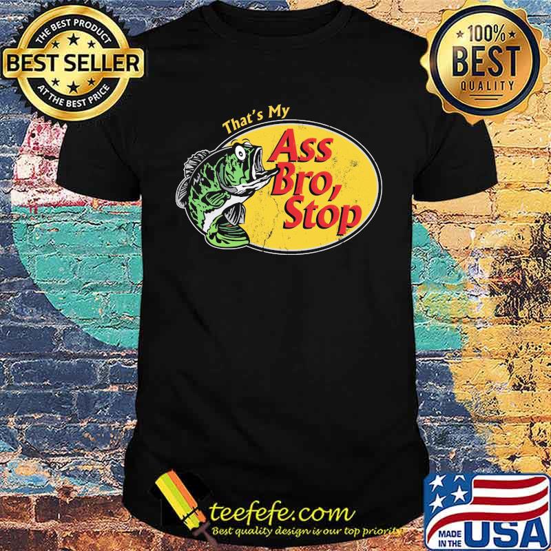 That's My Ass Bro, Stop Fishing Shirt