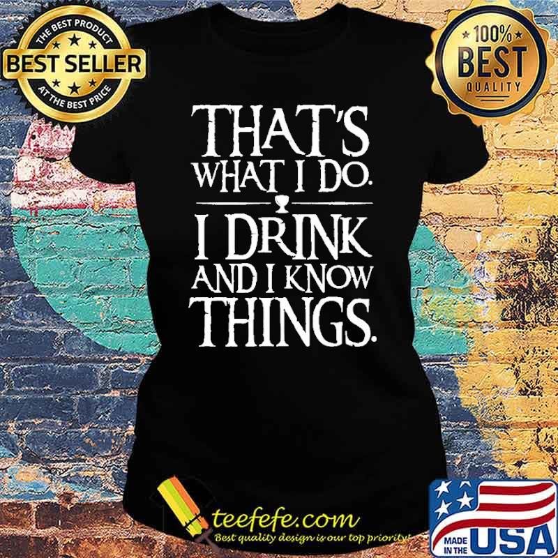 That's What I Do I Drink And I Know Things Shirt Ladies tee That's What I Do I Drink And I Know Things Shirt Ladies tee