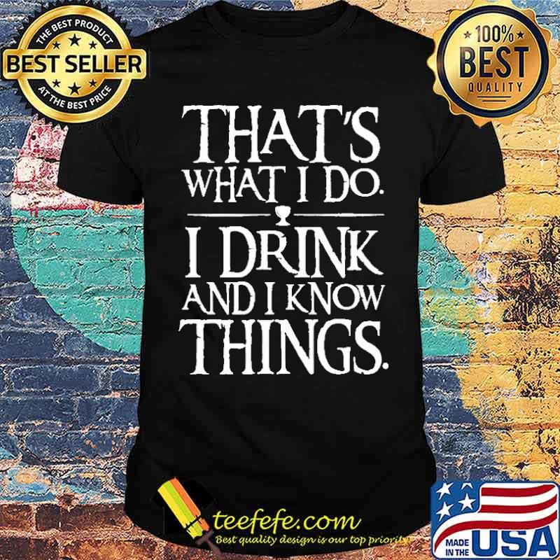 That's What I Do I Drink And I Know Things Shirt