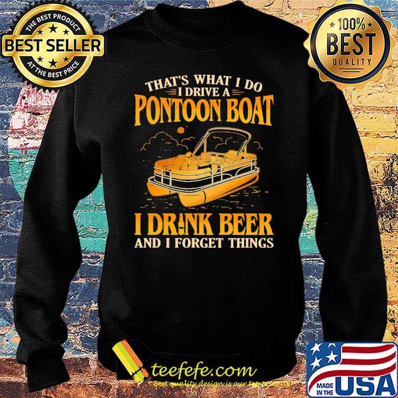 That's What I Do I Drive A Pontoon Boat I Drink and I Forget Things Shirt Sweater That's What I Do I Drive A Pontoon Boat I Drink and I Forget Things Shirt Sweater