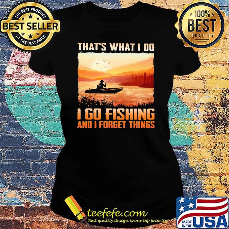That's What I Do I Go Fishing And I Forget Things Shirt Ladies tee That's What I Do I Go Fishing And I Forget Things Shirt Ladies tee