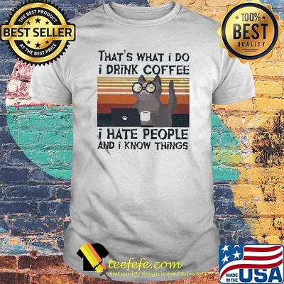 That’s what I do I drink coffee I hate people and I know things cat vintage shirt