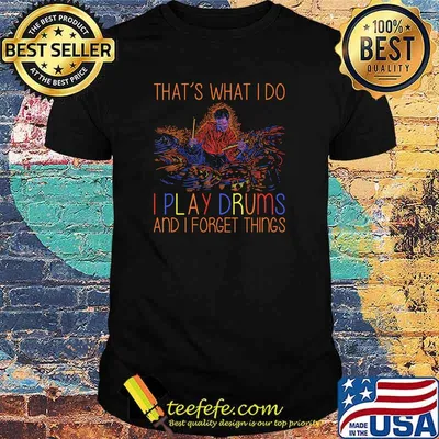 Thats what i do i play drums and i forget things shirt