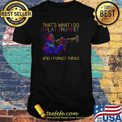 Thats what i do i play trumpet and i forget things shirt