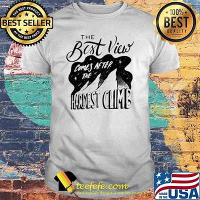 The best view comes after the hardest climb shirt