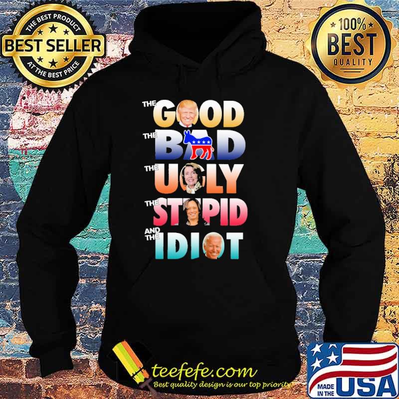 The Good Trump The Bad Democrats The Ugly The Stupid Kamala Harris And The Idiot Joe Biden Shirt Hoodie The Good Trump The Bad Democrats The Ugly The Stupid Kamala Harris And The Idiot Joe Biden Shirt Hoodie