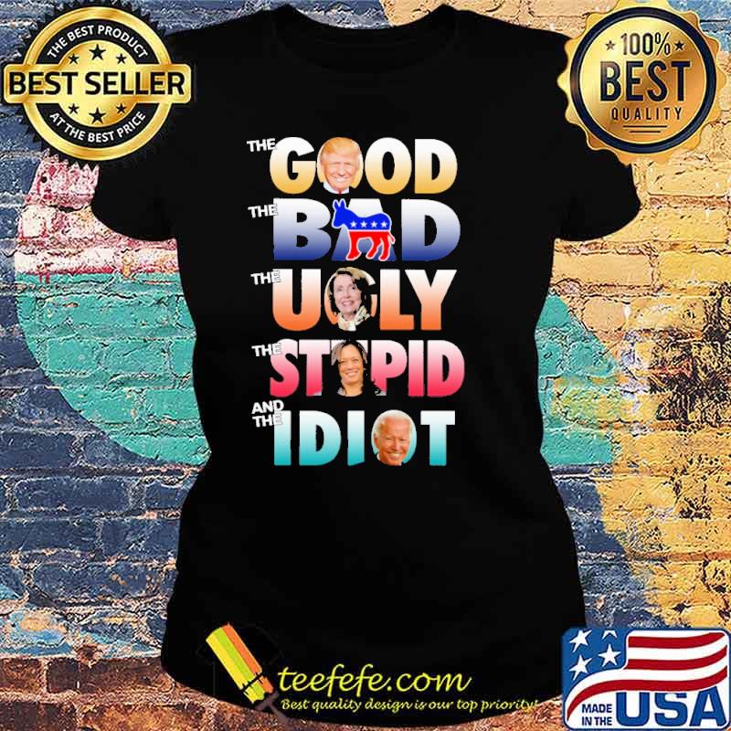 The Good Trump The Bad Democrats The Ugly The Stupid Kamala Harris And The Idiot Joe Biden Shirt Ladies tee The Good Trump The Bad Democrats The Ugly The Stupid Kamala Harris And The Idiot Joe Biden Shirt Ladies tee