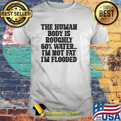 The Human Body Is Roughly 60 Water I'm Not Fat I'm Flooded T-Shirt