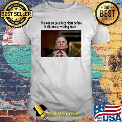 The look on your face right before it all comes crashing down Fauci shirt