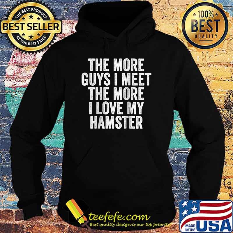 The More Guys I Meet More I Love My Hamster T-Shirt Hoodie The More Guys I Meet More I Love My Hamster T-Shirt Hoodie