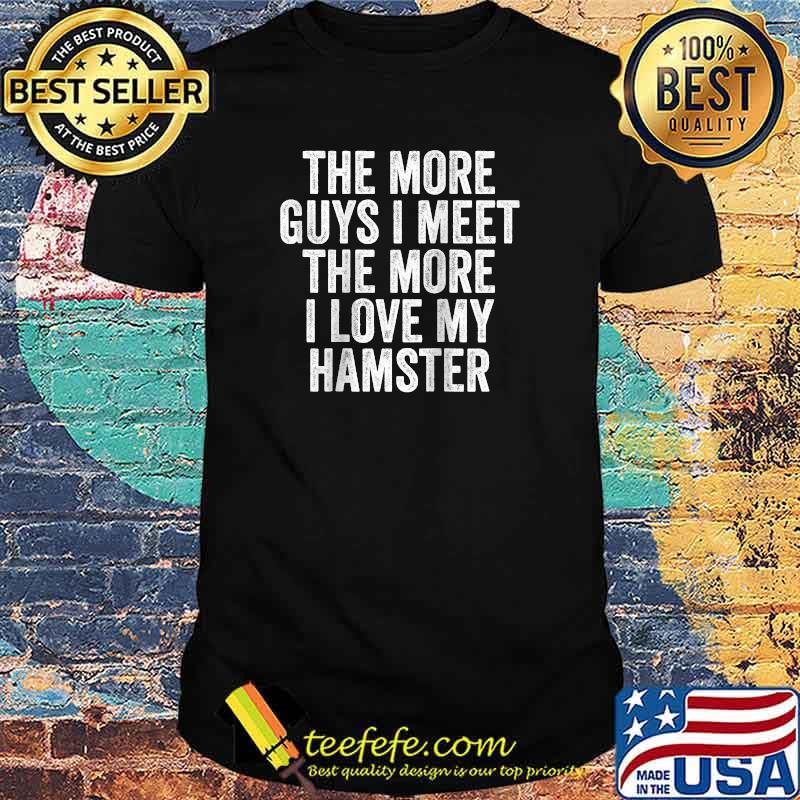 The More Guys I Meet More I Love My Hamster T-Shirt