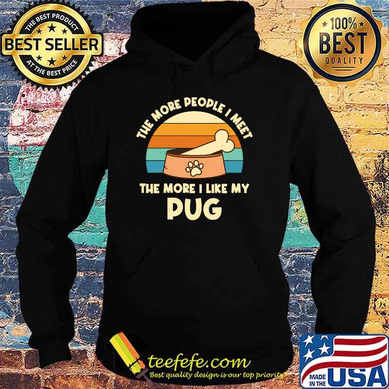 The More People I Meet The More I Like My Pug Vintage T-Shirt Hoodie The More People I Meet The More I Like My Pug Vintage T-Shirt Hoodie