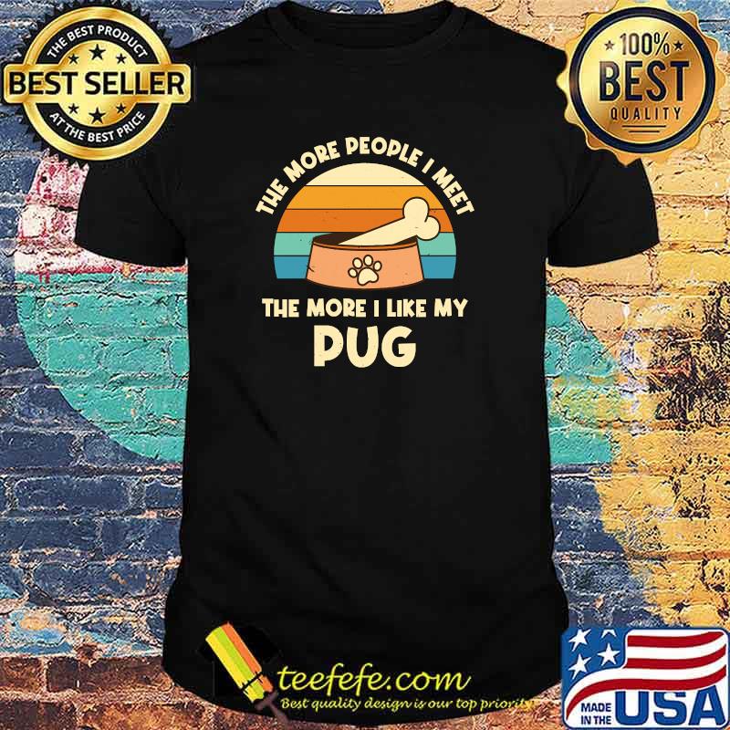 The More People I Meet The More I Like My Pug Vintage T-Shirt The More People I Meet The More I Like My Pug Vintage T-Shirt