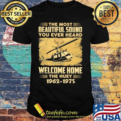 The Most Beautiful Sound You Ever Heard Welcome Home The Huey 1962 1975 Shirt
