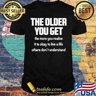The older you get the more you realize it is okay to live a life others dont understand shirt