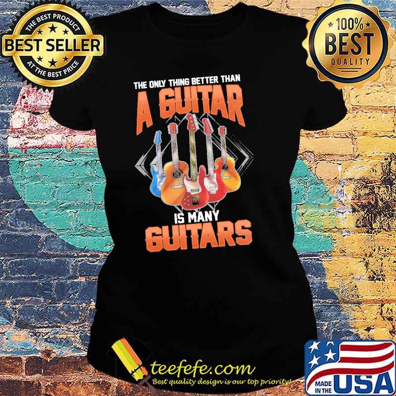 The only thing better than a guitar is many guitars s Ladies tee The only thing better than a guitar is many guitars s Ladies tee