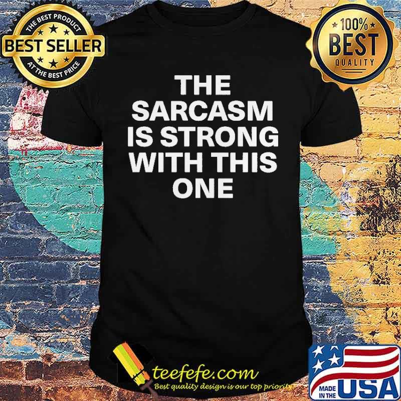 The Sarcasm Is Strong With This One Shirt