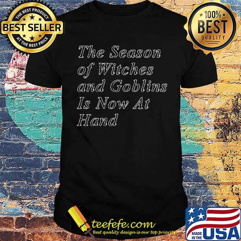 The season of witches and Goblins is now at hand shirt