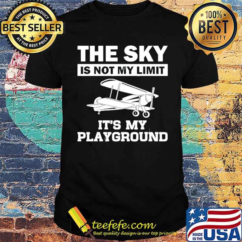 The sky is not my limit its my playground Plane Pilot Aviation shirt