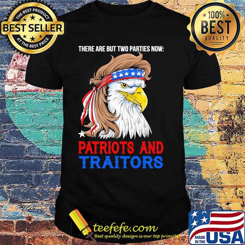 There are but two parties now patriots and traitors eagle shirt