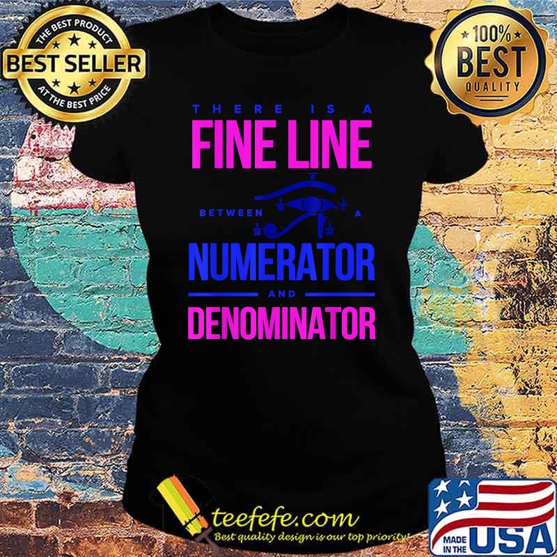 There Is a Fine Line Numerator and Denominator T-Shirt Ladies tee There Is a Fine Line Numerator and Denominator T-Shirt Ladies tee